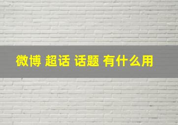 微博 超话 话题 有什么用